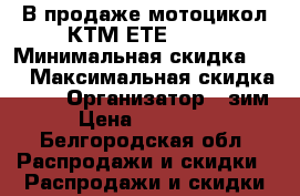 В продаже мотоцикол-КТМ ЕТЕ-525. › Минимальная скидка ­ 5 › Максимальная скидка ­ 41 › Организатор ­ зим › Цена ­ 47 000 - Белгородская обл. Распродажи и скидки » Распродажи и скидки на товары   . Белгородская обл.